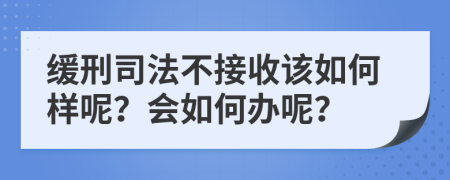 缓刑司法不接收该如何样呢？会如何办呢？