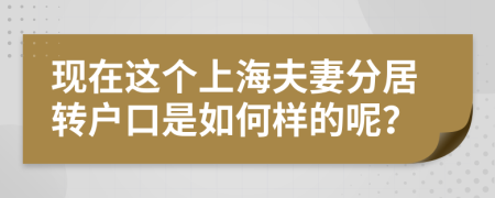 现在这个上海夫妻分居转户口是如何样的呢？