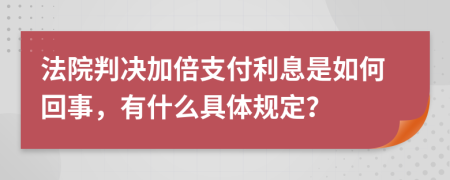 法院判决加倍支付利息是如何回事，有什么具体规定？