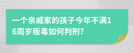 一个亲戚家的孩子今年不满16周岁贩毒如何判刑？