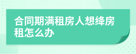 合同期满租房人想绛房租怎么办