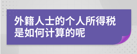 外籍人士的个人所得税是如何计算的呢