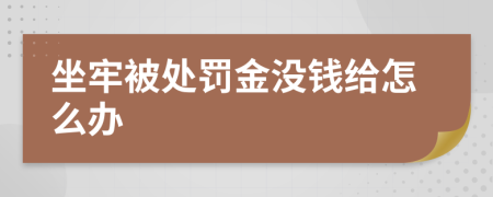 坐牢被处罚金没钱给怎么办