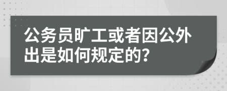 公务员旷工或者因公外出是如何规定的？