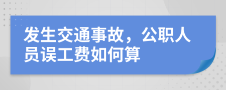 发生交通事故，公职人员误工费如何算