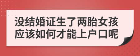 没结婚证生了两胎女孩应该如何才能上户口呢