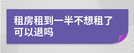 租房租到一半不想租了可以退吗