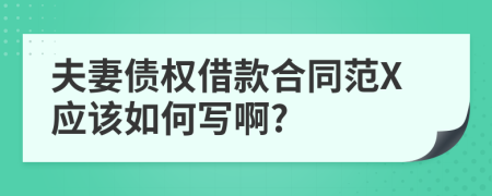 夫妻债权借款合同范X应该如何写啊?