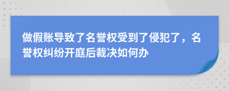 做假账导致了名誉权受到了侵犯了，名誉权纠纷开庭后裁决如何办
