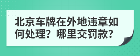 北京车牌在外地违章如何处理？哪里交罚款？