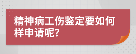 精神病工伤鉴定要如何样申请呢？