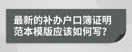 最新的补办户口簿证明范本模版应该如何写？