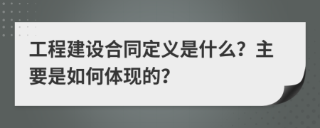 工程建设合同定义是什么？主要是如何体现的？