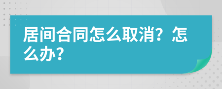 居间合同怎么取消？怎么办？