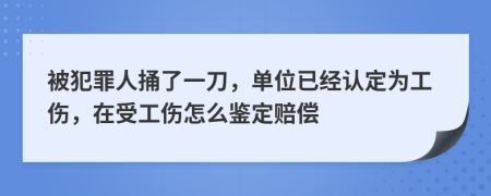 被犯罪人捅了一刀，单位已经认定为工伤，在受工伤怎么鉴定赔偿