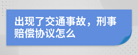 出现了交通事故，刑事赔偿协议怎么