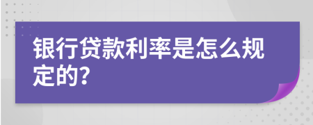 银行贷款利率是怎么规定的？