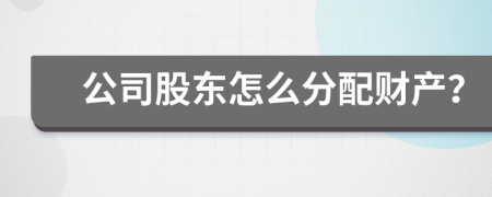 公司股东怎么分配财产？