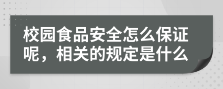 校园食品安全怎么保证呢，相关的规定是什么