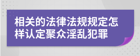 相关的法律法规规定怎样认定聚众淫乱犯罪