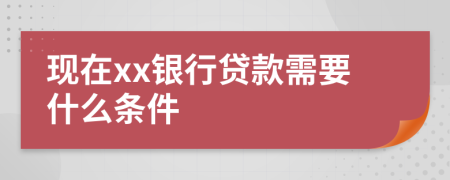 现在xx银行贷款需要什么条件