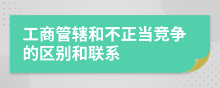 工商管辖和不正当竞争的区别和联系