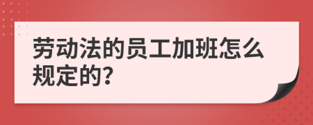 劳动法的员工加班怎么规定的？