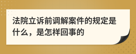 法院立诉前调解案件的规定是什么，是怎样回事的