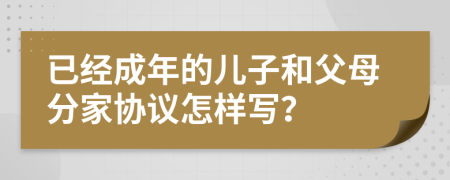 已经成年的儿子和父母分家协议怎样写？