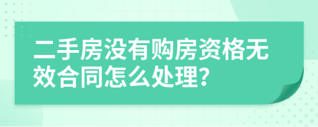 二手房没有购房资格无效合同怎么处理？