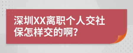 深圳XX离职个人交社保怎样交的啊？