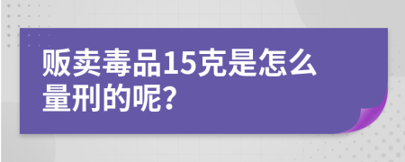 贩卖毒品15克是怎么量刑的呢？