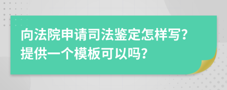 向法院申请司法鉴定怎样写？提供一个模板可以吗？