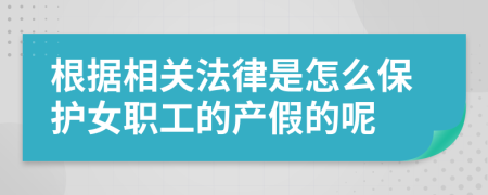 根据相关法律是怎么保护女职工的产假的呢