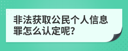 非法获取公民个人信息罪怎么认定呢？