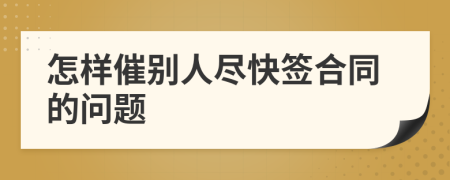 怎样催别人尽快签合同的问题