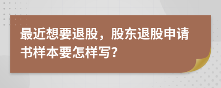 最近想要退股，股东退股申请书样本要怎样写？