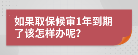 如果取保候审1年到期了该怎样办呢？