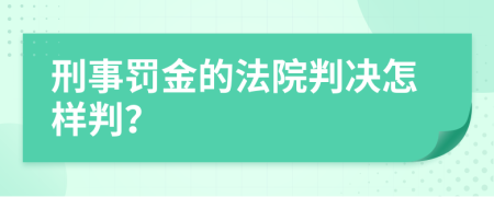 刑事罚金的法院判决怎样判？