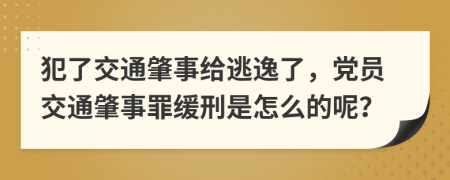 犯了交通肇事给逃逸了，党员交通肇事罪缓刑是怎么的呢？