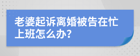 老婆起诉离婚被告在忙上班怎么办？