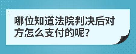 哪位知道法院判决后对方怎么支付的呢？