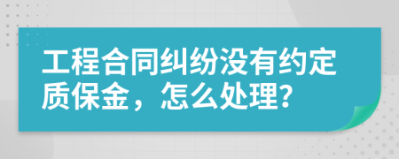 工程合同纠纷没有约定质保金，怎么处理？