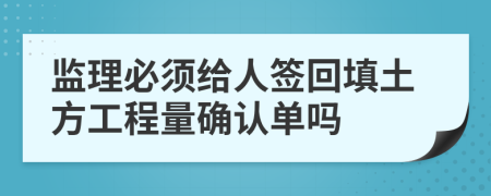 监理必须给人签回填土方工程量确认单吗