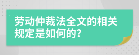 劳动仲裁法全文的相关规定是如何的？