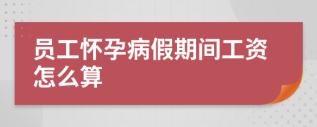 员工怀孕病假期间工资怎么算