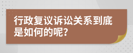 行政复议诉讼关系到底是如何的呢？