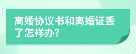 离婚协议书和离婚证丢了怎样办？