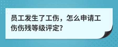 员工发生了工伤，怎么申请工伤伤残等级评定？