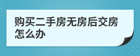 购买二手房无房后交房怎么办